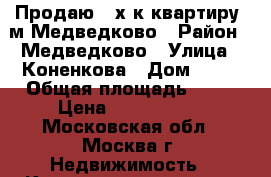 Продаю 2-х к.квартиру, м.Медведково › Район ­ Медведково › Улица ­ Коненкова › Дом ­ 23 › Общая площадь ­ 52 › Цена ­ 7 800 000 - Московская обл., Москва г. Недвижимость » Квартиры продажа   